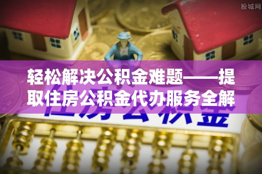 青海轻松解决公积金难题——提取住房公积金代办服务全解析
