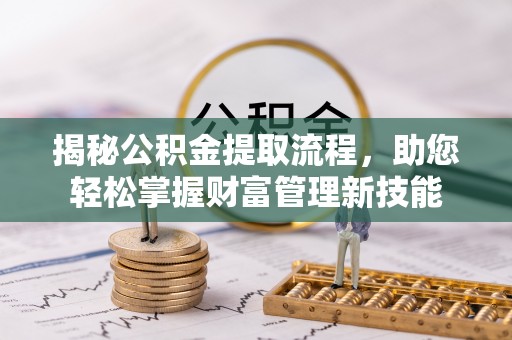 青海揭秘公积金提取流程，助您轻松掌握财富管理新技能