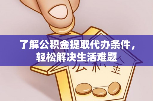 青海了解公积金提取代办条件，轻松解决生活难题