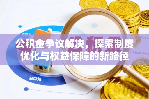 青海公积金争议解决，探索制度优化与权益保障的新路径