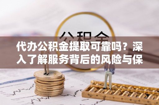 青海代办公积金提取可靠吗？深入了解服务背后的风险与保障
