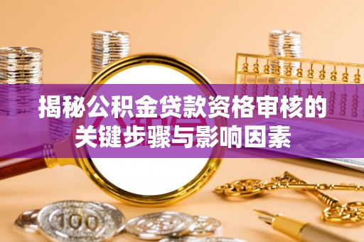 青海揭秘公积金贷款资格审核的关键步骤与影响因素