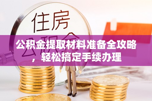 青海公积金提取材料准备全攻略，轻松搞定手续办理