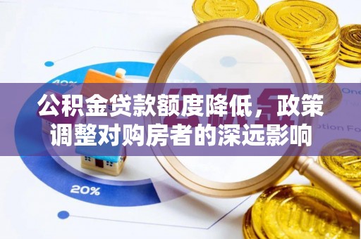 青海公积金贷款额度降低，政策调整对购房者的深远影响