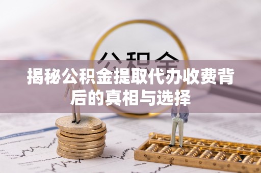 青海揭秘公积金提取代办收费背后的真相与选择
