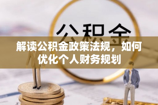 青海解读公积金政策法规，如何优化个人财务规划