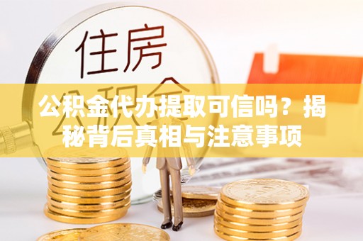 青海公积金代办提取可信吗？揭秘背后真相与注意事项