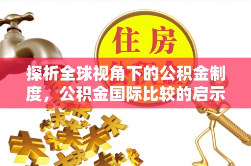 青海探析全球视角下的公积金制度，公积金国际比较的启示与借鉴