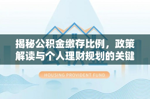 青海揭秘公积金缴存比例，政策解读与个人理财规划的关键