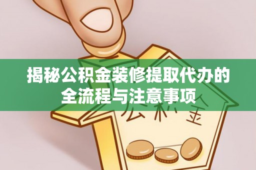 青海揭秘公积金装修提取代办的全流程与注意事项