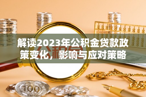 青海解读2023年公积金贷款政策变化，影响与应对策略
