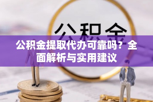 青海公积金提取代办可靠吗？全面解析与实用建议