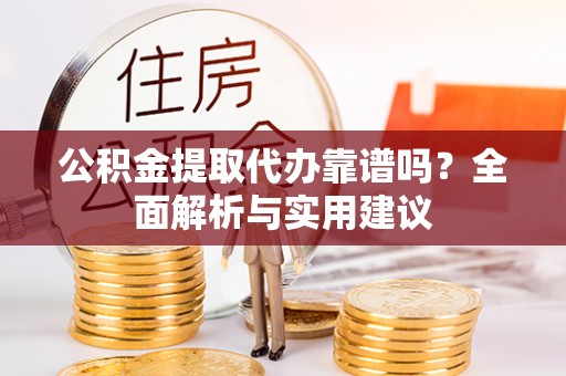 青海公积金提取代办靠谱吗？全面解析与实用建议