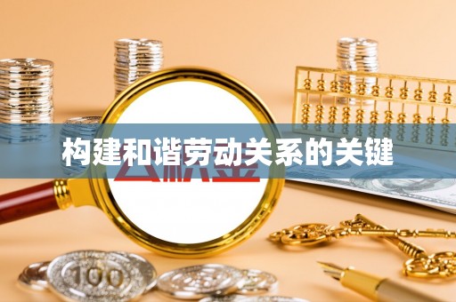 青海构建和谐劳动关系的关键