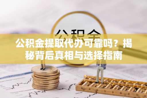 青海公积金提取代办可靠吗？揭秘背后真相与选择指南