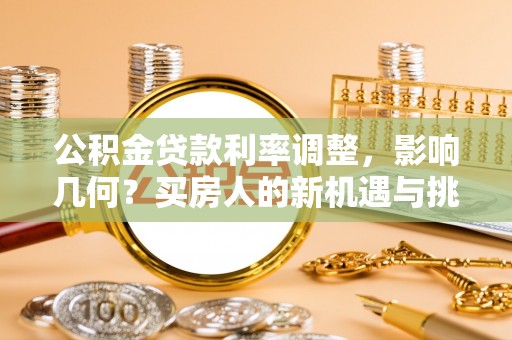 青海公积金贷款利率调整，影响几何？买房人的新机遇与挑战