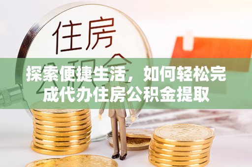 青海探索便捷生活，如何轻松完成代办住房公积金提取