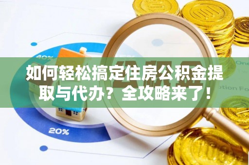 青海如何轻松搞定住房公积金提取与代办？全攻略来了！