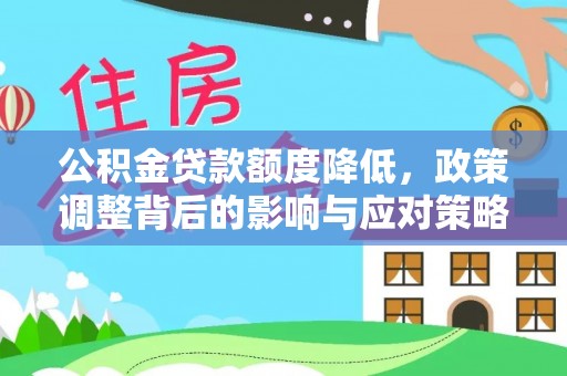 青海公积金贷款额度降低，政策调整背后的影响与应对策略