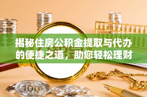 青海揭秘住房公积金提取与代办的便捷之道，助您轻松理财