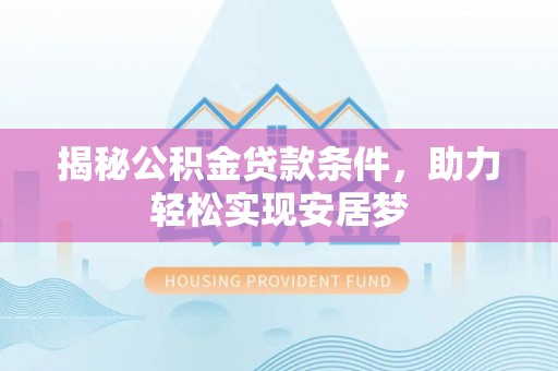 青海揭秘公积金贷款条件，助力轻松实现安居梦