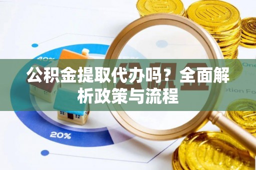 青海公积金提取代办吗？全面解析政策与流程