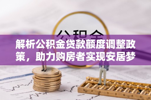 青海解析公积金贷款额度调整政策，助力购房者实现安居梦想