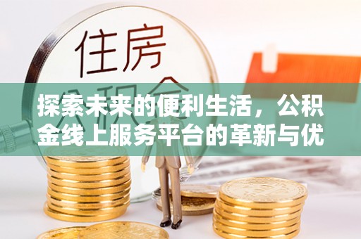 青海探索未来的便利生活，公积金线上服务平台的革新与优势