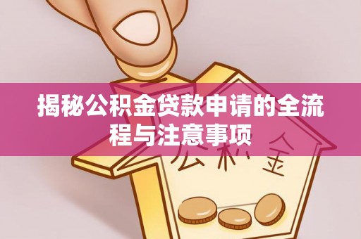 青海揭秘公积金贷款申请的全流程与注意事项