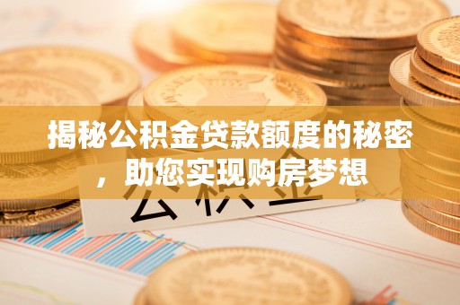 青海揭秘公积金贷款额度的秘密，助您实现购房梦想