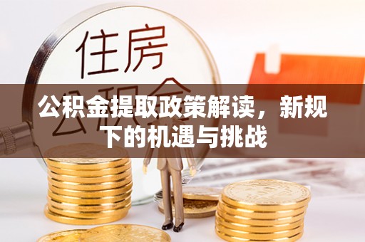 青海公积金提取政策解读，新规下的机遇与挑战