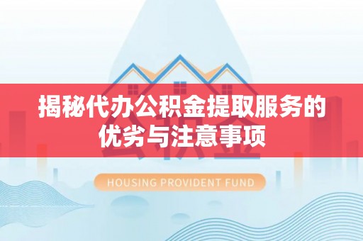 青海揭秘代办公积金提取服务的优劣与注意事项