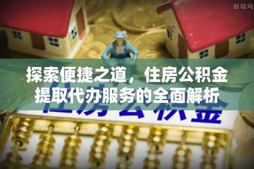 青海探索便捷之道，住房公积金提取代办服务的全面解析