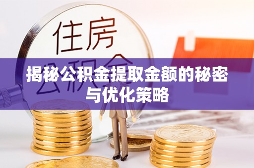 青海揭秘公积金提取金额的秘密与优化策略