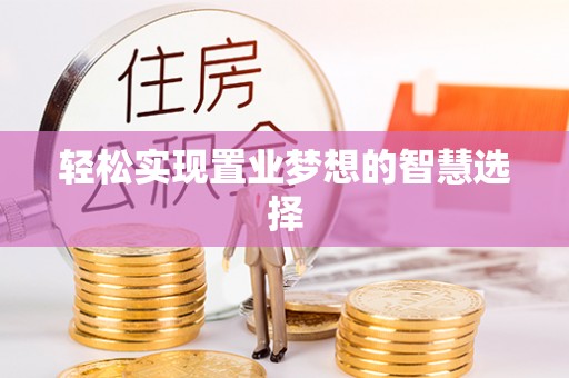 青海轻松实现置业梦想的智慧选择