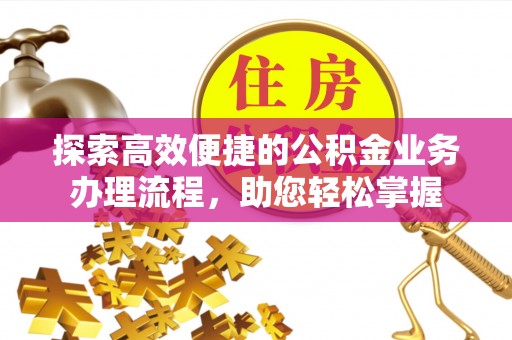 青海探索高效便捷的公积金业务办理流程，助您轻松掌握