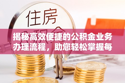 青海揭秘高效便捷的公积金业务办理流程，助您轻松掌握每一步