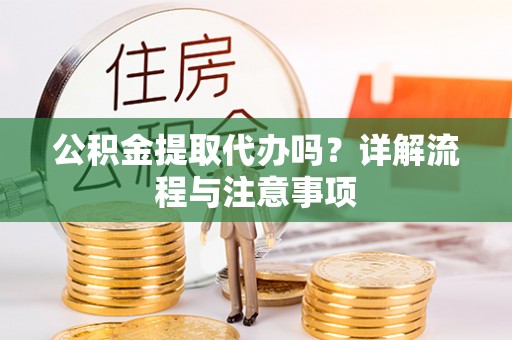 青海公积金提取代办吗？详解流程与注意事项