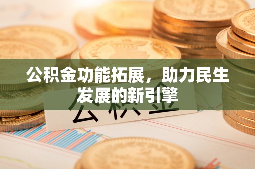 青海公积金功能拓展，助力民生发展的新引擎