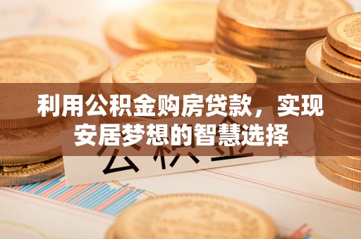 青海利用公积金购房贷款，实现安居梦想的智慧选择