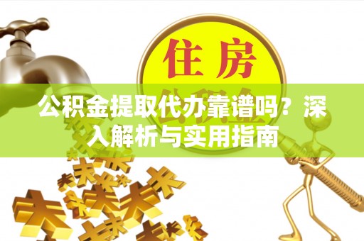 青海公积金提取代办靠谱吗？深入解析与实用指南