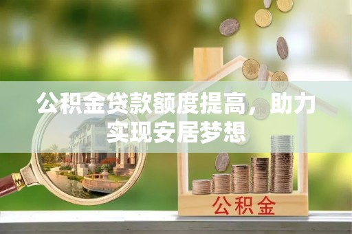 青海公积金贷款额度提高，助力实现安居梦想