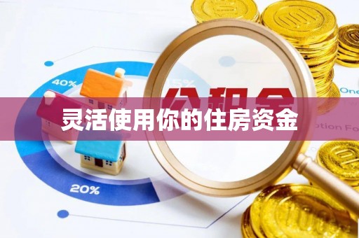 青海灵活使用你的住房资金
