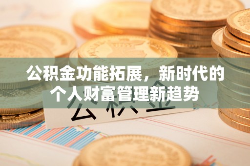 青海公积金功能拓展，新时代的个人财富管理新趋势