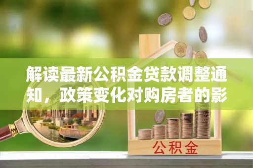 青海解读最新公积金贷款调整通知，政策变化对购房者的影响与应对策略