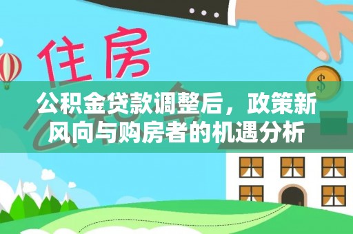 青海公积金贷款调整后，政策新风向与购房者的机遇分析