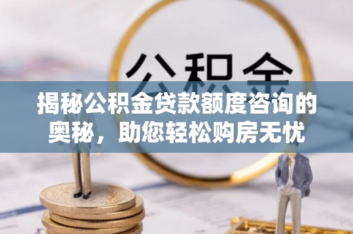 青海揭秘公积金贷款额度咨询的奥秘，助您轻松购房无忧