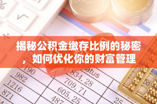 青海揭秘公积金缴存比例的秘密，如何优化你的财富管理
