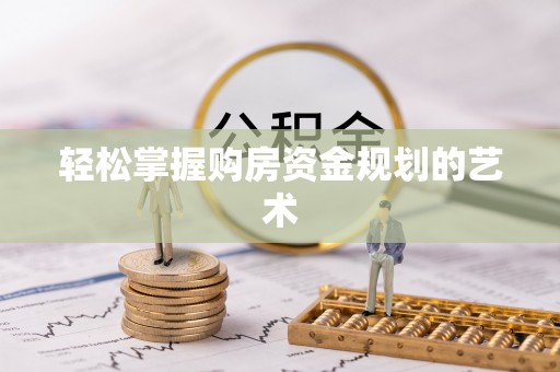 青海轻松掌握购房资金规划的艺术