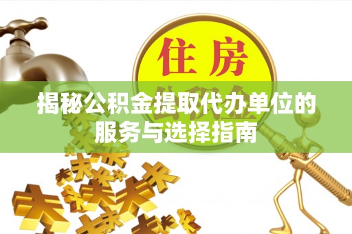 青海揭秘公积金提取代办单位的服务与选择指南